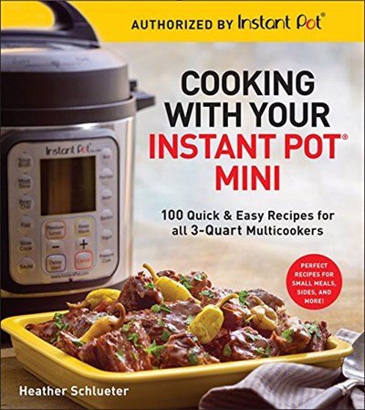 Cooking with Your Instant Pot® Mini: 100 Quick & Easy Recipes for 3-Quart Models