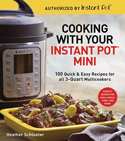 Cooking with Your Instant Pot® Mini: 100 Quick & Easy Recipes for 3-Quart Models