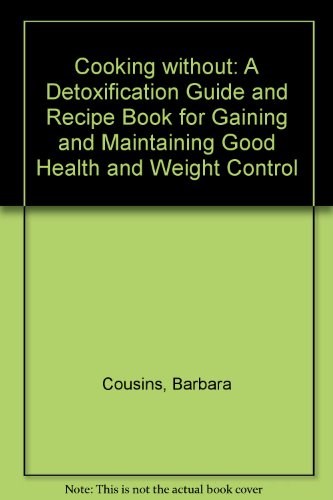 Cooking without: A Detoxification Guide and Recipe Book for Gaining and Maintaining Good Health and Weight Control