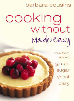 Cooking Without Made Easy (Cooking Without Series): Recipes Free from Added Gluten, Sugar, Yeast and Dairy Produce