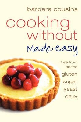 Cooking Without Made Easy: Recipes Free from Added Gluten, Sugar, Yeast and Dairy Produce