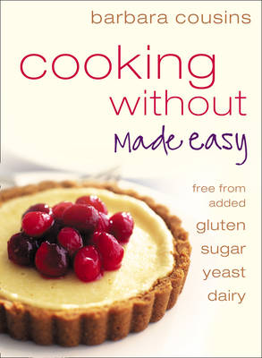Cooking without Made Easy: Recipes Free from Added Gluten, Sugar, Yeast and Dairy Produce