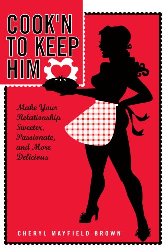 Cook'N to Keep Him: Make Your Relationship Sweeter, Passionate and More Delicious