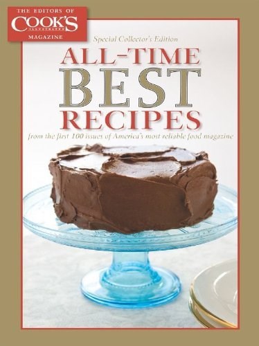 Cook's Illustrated Special Issue - All-Time Best Recipes (2011): From the First 100 Issues of America's Most Reliable Food Magazine