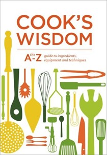 Cook's Wisdom: The A-Z Guide to Ingredients, Equipment, and Techniques