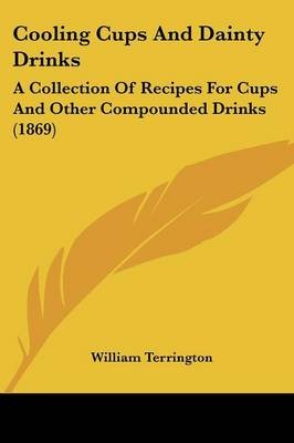 Cooling Cups And Dainty Drinks: A Collection Of Recipes For Cups And Other Compounded Drinks (1869)