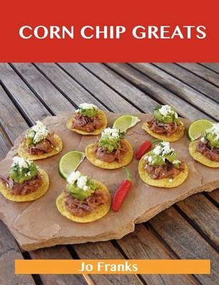 Corn Chip Greats: Delicious Corn Chip Recipes, The Top 78 Corn Chip Recipes