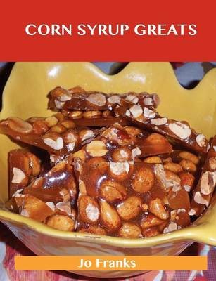 Corn Syrup Greats: Delicious Corn Syrup Recipes, The Top 100 Corn Syrup Recipes