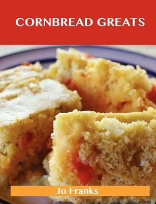 Cornbread Greats: Delicious Cornbread Recipes, The Top 83 Cornbread Recipes