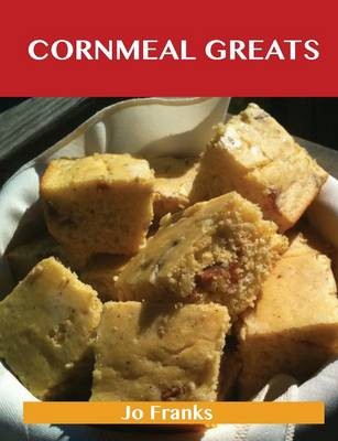 Cornmeal Greats: Delicious Cornmeal Recipes, The Top 85 Cornmeal Recipes