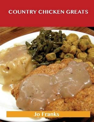 Country Chicken Greats: Delicious Country Chicken Recipes, The Top 68 Country Chicken Recipes