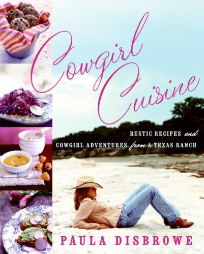 Cowgirl Cuisine: Rustic Recipes And Cowgirl Adventures From A Texas Ranch