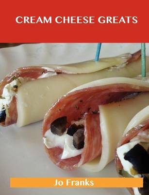 Cream Cheese Greats: Delicious Cream Cheese Recipes, The Top 88 Cream Cheese Recipes