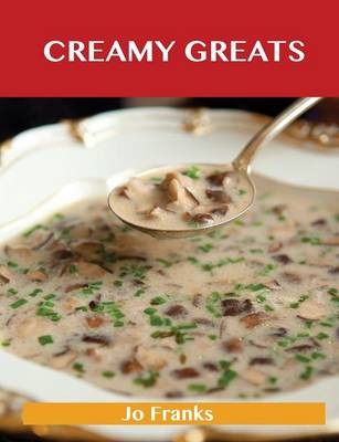 Creamy Greats: Delicious Creamy Recipes, The Top 89 Creamy Recipes