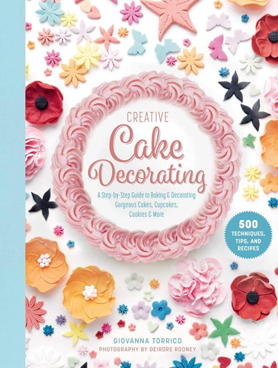Creative Cake Decorating: A Step-by-Step Guide to Baking and Decorating Gorgeous Cakes, Cupcakes, Cookies, and More