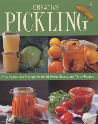 Creative Pickling: Salsas, Chutneys, Sauces & Preserves For Today's Adventurous Cook