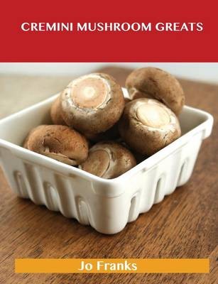 Cremini Mushroom Greats: Delicious Cremini Mushroom Recipes, The Top 32 Cremini Mushroom Recipes