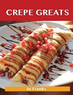 Crepe Greats: Delicious Crepe Recipes, The Top 52 Crepe Recipes