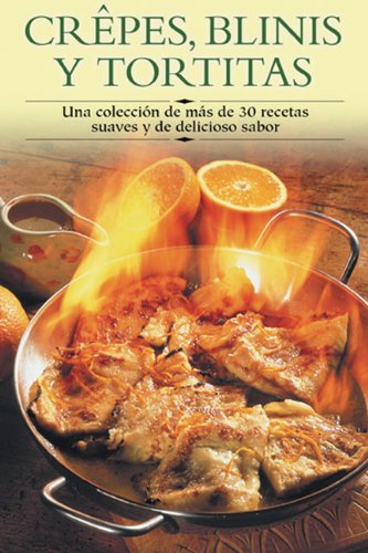 Crepes, Blinis y Tortitas: Una Coleccion de Mas de 30 Recetas Suaves y de Delicioso Sabor