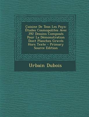 Cuisine de Tous Les Pays: Etudes Cosmopolites Avec 392 Dessins Composes Pour La Demonstration Dont Planches Graves Hors Texte - Primary Source Edition