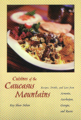 Cuisine of The Caucasus Mountains: Recipes, Drinks, And Lore From Armenia, Azerbaijan, Georgia, And Russia