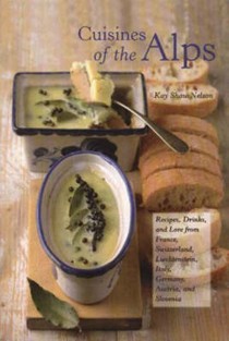 Cuisines of The Alps: Recipes, Drinks, and Lore From France, Switzerland, Liechtenstein, Italy, Germany, Austria, and Slovenia