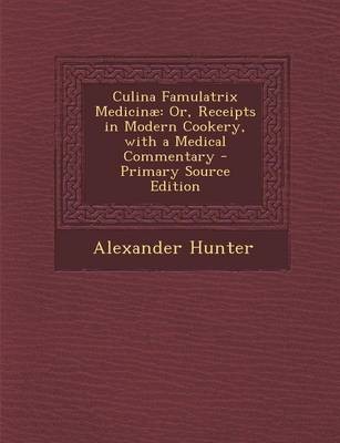 Culina Famulatrix Medicinae: Or, Receipts in Modern Cookery, with a Medical Commentary - Primary Source Edition