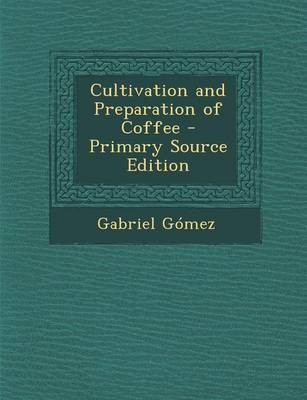 Cultivation and Preparation of Coffee - Primary Source Edition