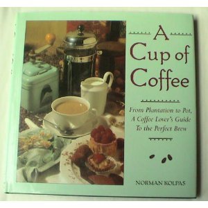 Cup of Coffee: From Plantation to Pot, a Coffee Lover's Guide to the Perfect Brew