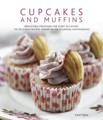 Cupcakes and Muffins: Irresistible Creations for Every Occasion: 150 Delicious Recipes Shown in 250 Stunning Photographs