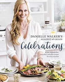 Danielle Walker's Against All Grain Celebrations: A Year of Gluten-Free, Dairy-Free, and Paleo Recipes for Every Occasion