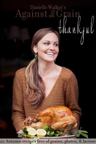 Danielle Walker's Against All Grain: Thankful: 20 Thanksgiving and Holiday Gluten-free and Paleo Recipes