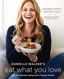 Danielle Walker's Eat What You Love: Everyday Comfort Food You Crave: Gluten-Free, Dairy-Free, and Paleo Recipes