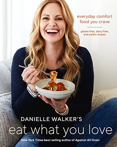 Danielle Walker's Eat What You Love: Everyday Comfort Food You Crave: Gluten-Free, Dairy-Free, and Paleo Recipes