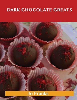 Dark Chocolate Greats: Delicious Dark Chocolate Recipes, The Top 48 Dark Chocolate Recipes