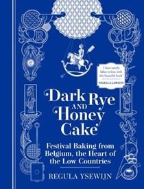 Dark Rye & Honeycake: Festival Baking from Belgium, the Heart of the Low Countries