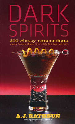 Dark Spirits: 200 Classy Concoctions Starring Bourbon, Brandy, Scotch, Whiskey, Rum and More