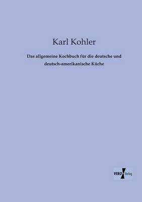 Das Allgemeine Kochbuch Fur Die Deutsche Und Deutsch-Amerikanische Kuche