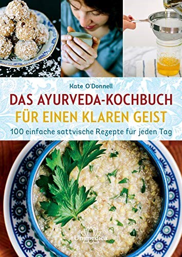 Das Ayurveda-Kochbuch für einen klaren Geist: 100 einfache sattvische Rezepte für jeden Tag (German Edition)