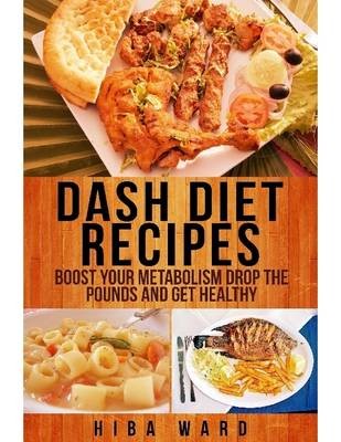 Dash Diet Recipes: Boost Your Metabolism Drop the Pounds and Get Healthy