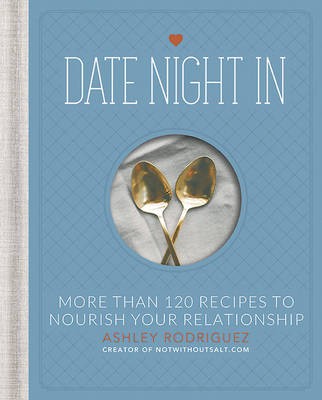 Date Night In: More Than 120 Recipes to Nourish Your Relationship