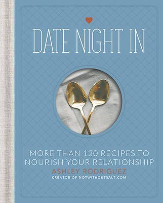Date Night In: More Than 120 Recipes to Nourish Your Relationship