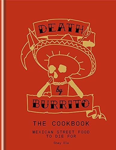Death by Burrito: The Cookbook: Mexican Street Food to Die For