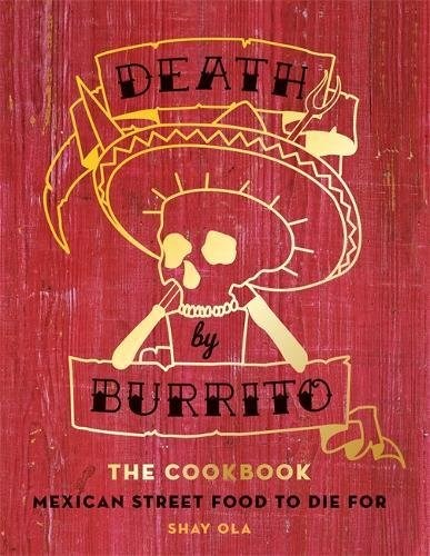 Death by Burrito: The Cookbook: Mexican Street Food to Die For