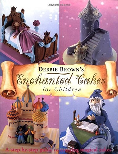 Debbie Brown's Enchanted Cakes for Children: A Step-by-Step Guide to Creating Magical Cakes