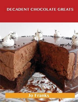 Decadent Chocolate Greats: Delicious Decadent Chocolate Recipes, The Top 98 Decadent Chocolate Recipes