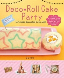 Deco Roll Cakes Party!: Let's Make Decorated Swiss Rolls!