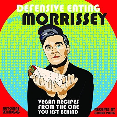 Defensive Eating with Morrissey: Vegan Recipes from the One You Left Behind