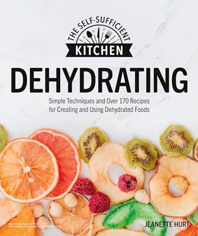 Dehydrating: Simple Techniques and Over 170 Recipes for Creating and Using Dehydrated Foods (The Self-Sufficient Kitchen)