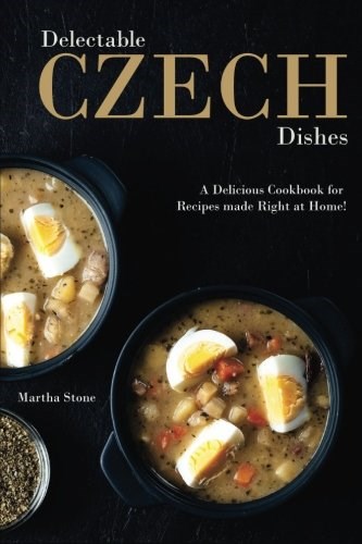 Delectable Czech Dishes: A Delicious Cookbook for Recipes made Right at Home!